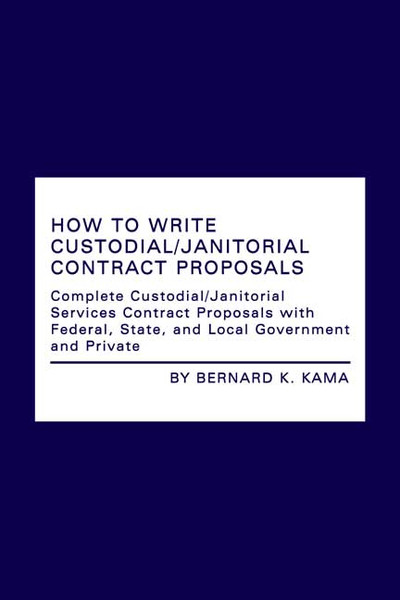 How to Write Custodial/Janitorial Contract Proposals: Complete Custodial/Janitorial Services Contract Proposals with Federal, State, and Local Government and Private