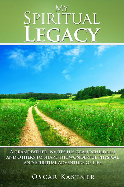 My Spiritual Legacy: A Grandfather Invites His Grandchildren and Others to Share the Wonderful Physical and Spiritual Adventure of Life