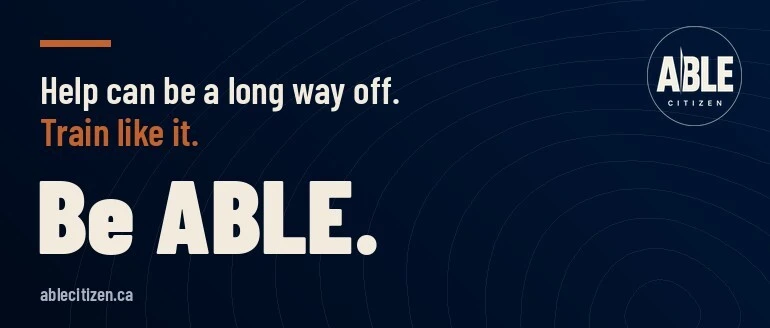 Help can be a long way off. Train like it. Be ABLE. ablecitizen.ca