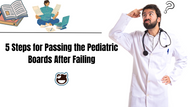 5 Steps  for Passing the Pediatric Boards After Failing 