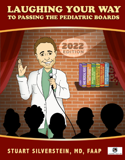 Get the Laughing Your Way to Passing the Pediatric Boards 2022 edition, now only $97.5 plus a discount code for the new release upon launch! While supplies last.

Laughing Your Way to Passing the Pediatric Boards 2022 - Laughing Your Way to Passing the Pediatric Boards, Pediatric Board Exam Study Guide, Pediatric Board exam Sample Questions and Answers, MOCA Preparation, Pediatric Board Certification | Laughing Your Way