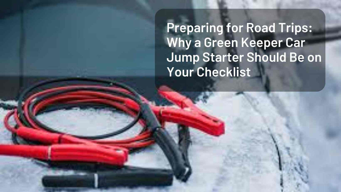 ​Preparing for Road Trips: Why a Green Keeper Car Jump Starter Should Be on Your Checklist