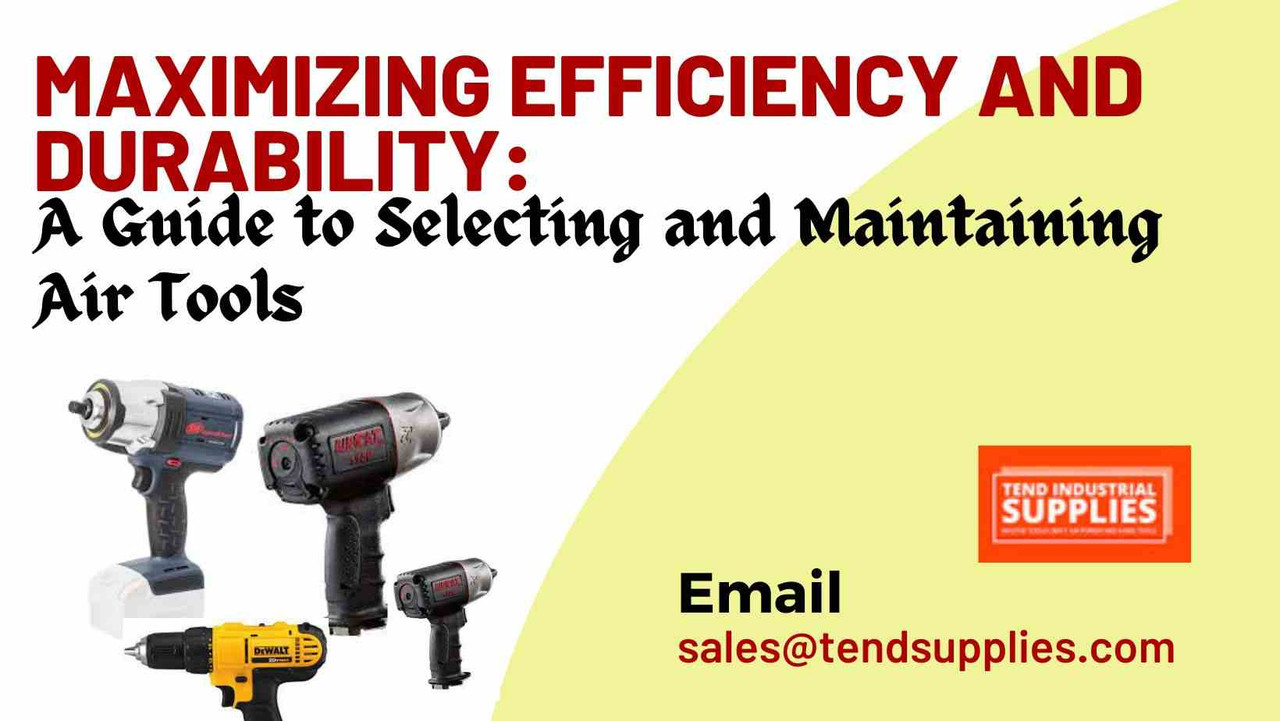 ​Maximizing Efficiency and Durability: A Guide to Selecting and Maintaining Air Tools