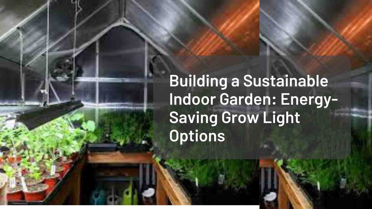 Building a Sustainable Indoor Garden: Energy-Saving Grow Light Options  Building a Sustainable Indoor Garden: Energy-Saving Grow Light Options