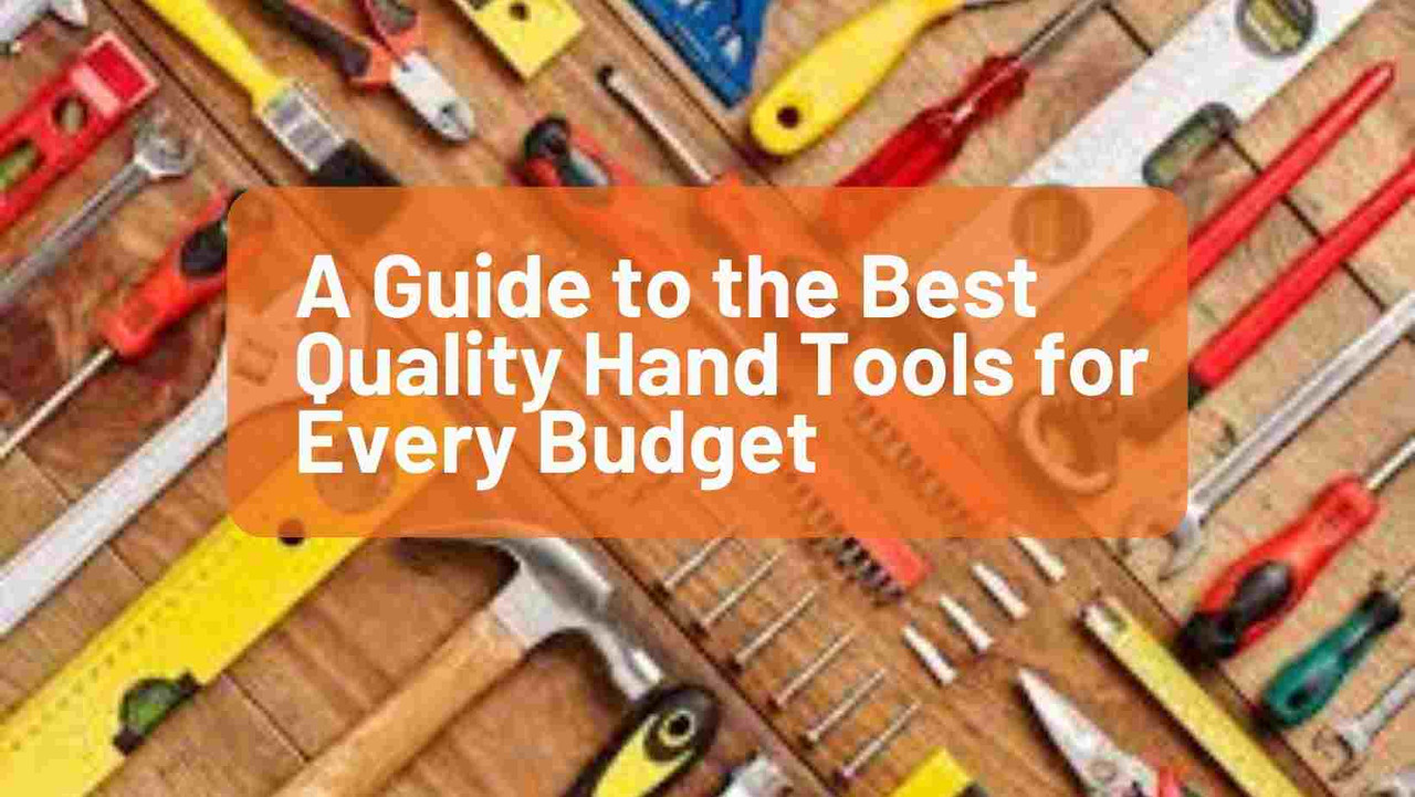 A Guide to the Best Quality Hand Tools for Every Budget