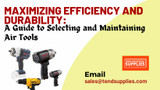 ​Maximizing Efficiency and Durability: A Guide to Selecting and Maintaining Air Tools