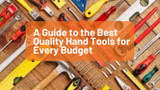  A Guide to the Best Quality Hand Tools for Every Budget