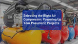 Selecting the Right Air Compressor: Powering Up Your Pneumatic Projects