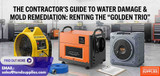 The Contractor’s Guide to Water Damage & Mold Remediation: Renting the “Golden Trio”