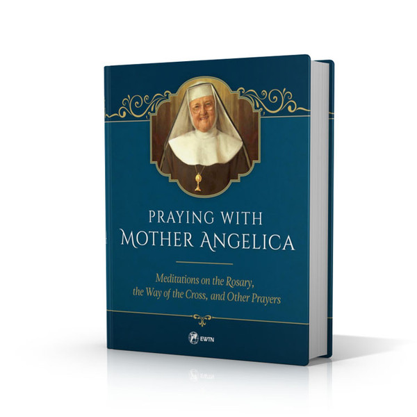 Praying with Mother Angelica: Meditations on the Rosary, the Way of the Cross, and Other Prayers