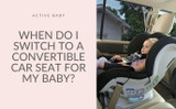 When Do I Switch to a Convertible Car Seat for my Baby?