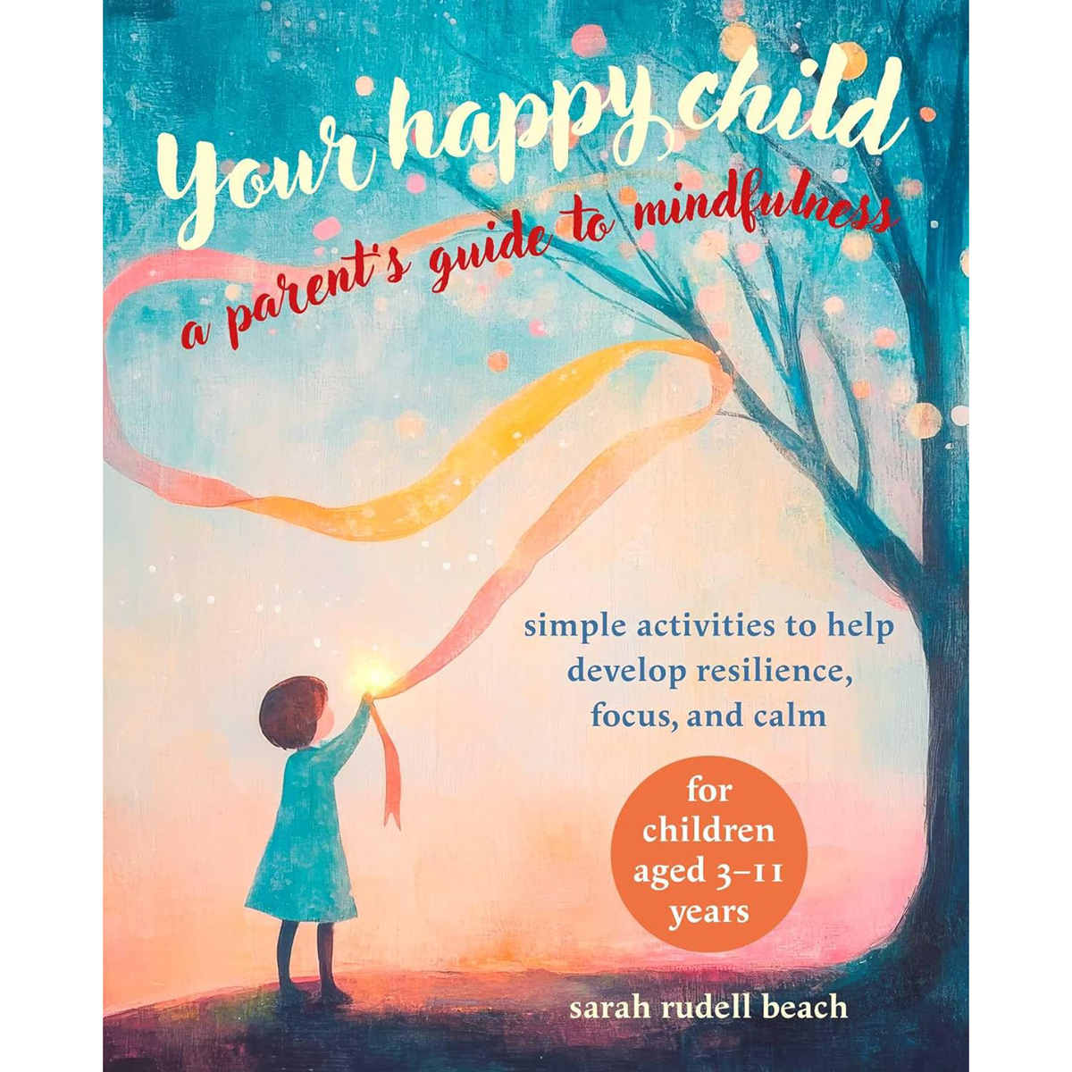 Your Happy Child: A Parent's Guide to Mindfulness by Sarah Rudell Beach