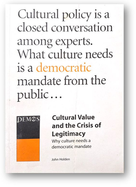 Cultural Value and the Crisis of Legitimacy: Why Culture Needs a Democratic Mandate by John Holden