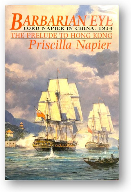Barbarian Eye: Lord Napier in China, 1834, the prelude to Hong Kong by Napier, Priscilla
