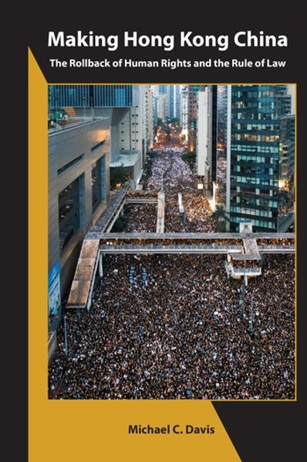 Making Hong Kong China: The Rollback of Human Rights and the Rule of Law by Michael C. Davis