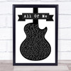 John Legend All Of Me Black & White Guitar Song Lyric Quote Print