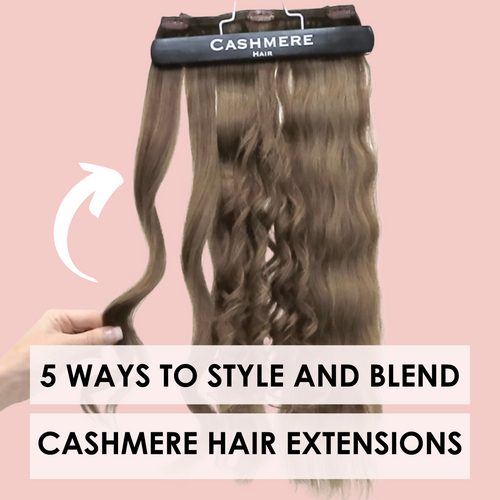 5 Ways to Style Your Cashmere Hair Extensions to Help Them Blend With Your Natural Hair