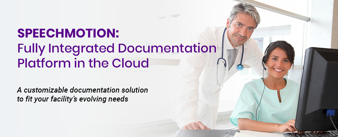 SpeechMotion - Fully Integrated Documentation Platform in the Cloud. A customizable documentation solution to fit your facility's evolving needs