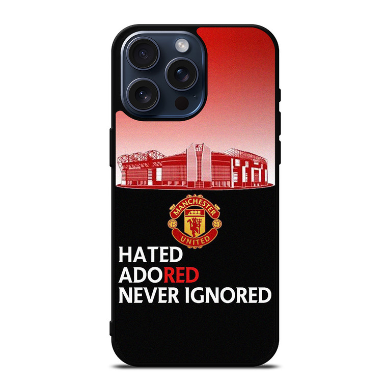 MANCHESTER UNITED HATED ADORED NEVER IGNORED iPhone 15 Pro Max Case Cover