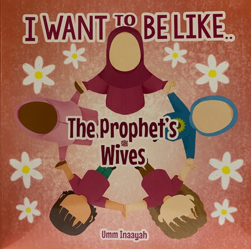 I Want To Be Like: The Prophet’s Wives By Umm Inaayah
