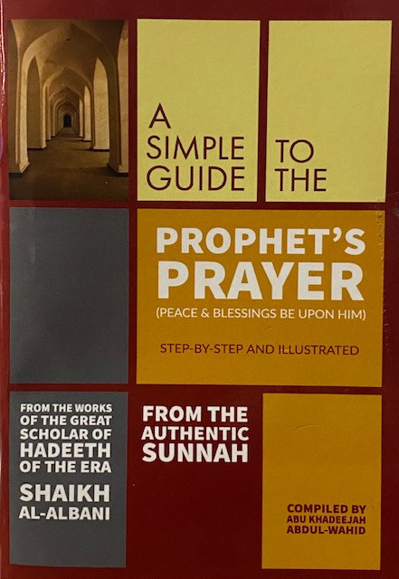 A Simple Guide to The Prophet’s Prayer (Peace and blessings be upon him) By Abu Khadeejah Abdul Wahid