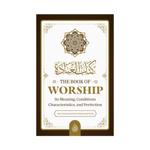 The Book Of Worship: It’s Meaning, Conditions, Characteristics, and Perfection By Abu Iyaad Amjad Rafiq