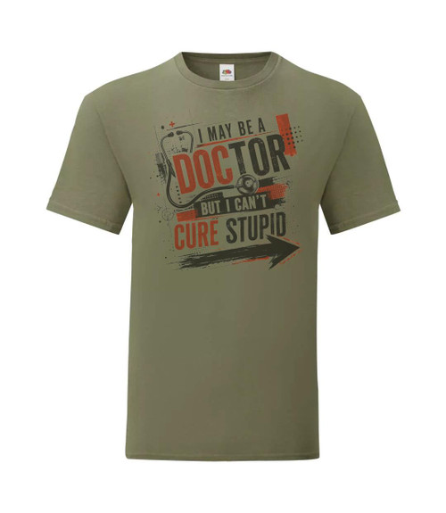 Adults I May Be Doctor Can't Cure Stupid Funny Medical Unisex Olive T-Shirt