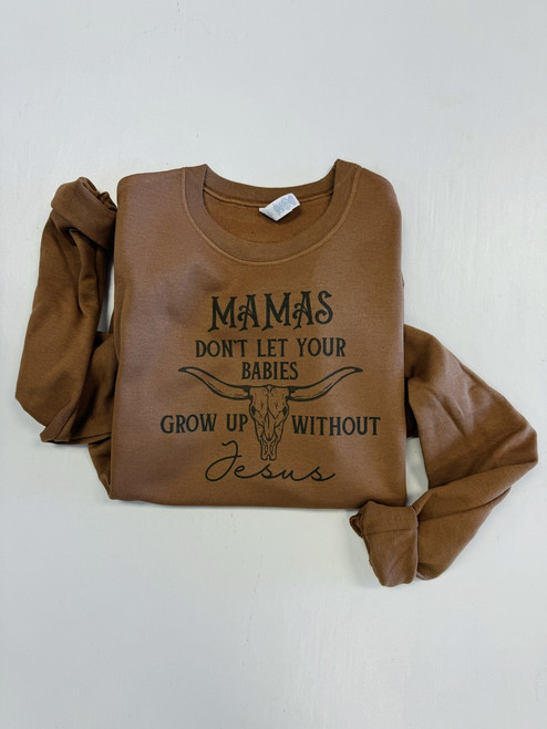 Mama’s Don’t Let Your Babies Grow Up Sweatshirt  *Pecan*