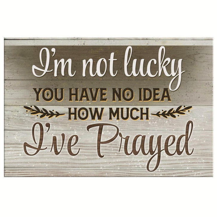 I'm Not Lucky You Have No Idea How Much I've Prayed 2 Canvas Wall Art Christian Canvas Faith Canvas