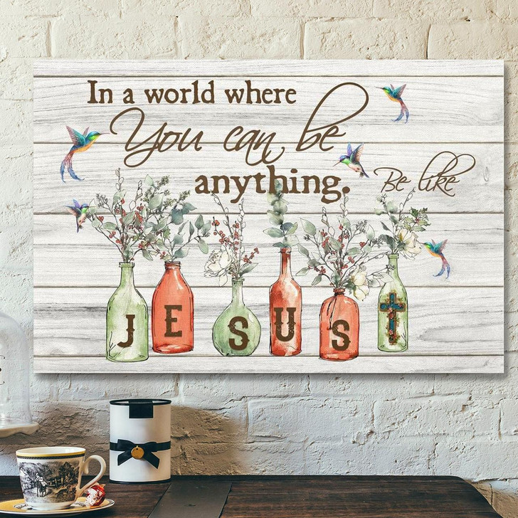 God Canvas Prints Jesus Canvas Art In A World Where You Can Be Anything Be Like Jesus Canvas Wall Art