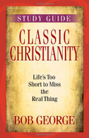 Classic Christianity Study Guide: Life's Too Short to Miss the Real Thing by Bob George