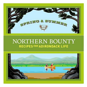 Northern Bounty: Spring and Summer Recipes From Adirondack Life Northern Bounty: Spring and Summer Recipes From Adirondack Life