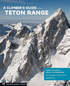 A Climber's Guide To The Teton Range, 4th Edition A Climber's Guide To The Teton Range, 4th Edition