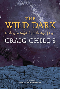 The Wild Dark: Finding the Night Sky in the Age of Light