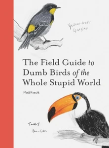 The Field Guide To Dumb Birds Of the Whole Stupid World