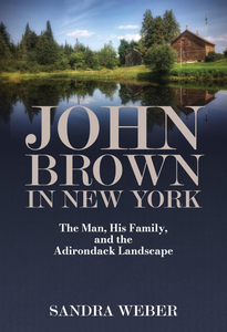 John Brown In New York: The Man, His Family, And The Adirondack Landscape