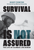Survival Is Not Assured