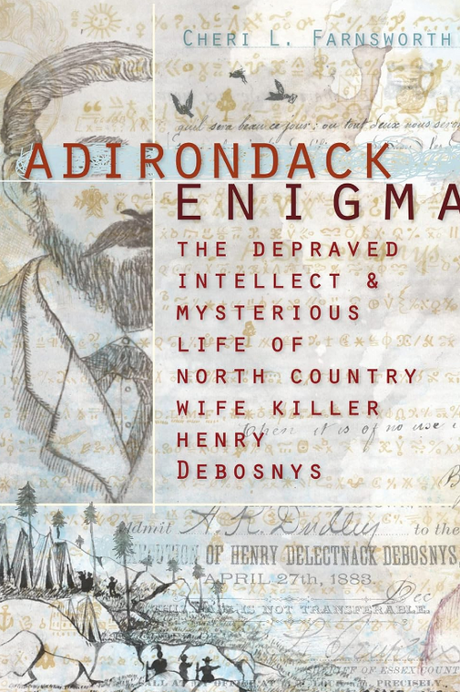 Adirondack Enigma: The Depraved Intellect and Mysterious Life of North Country Wife Killer Henry Debosnys 