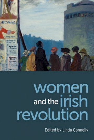 Women and the Irish Revolution : Feminism, Activism, Violence / Linda Connolly