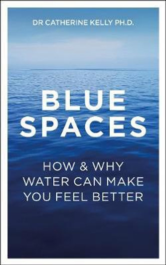 Blue Spaces : How and Why Water Makes Us Feel Better / Dr Catherine Kelly