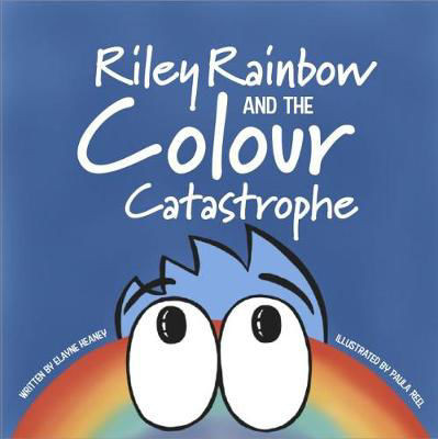 Riley Rainbow and the Colour Catastrophe / Elaine Heaney & Paula Reel