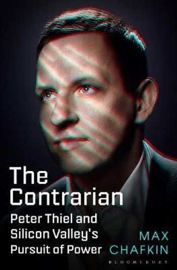 Contrarian : Peter Thiel and Silicon Valley's Pursuit of Power / Max Chafkin