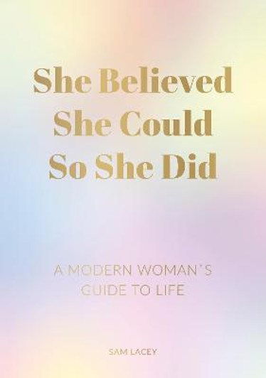 She Believed She Could So She Did : A Modern Woman's Guide to Life / Sam Lacey