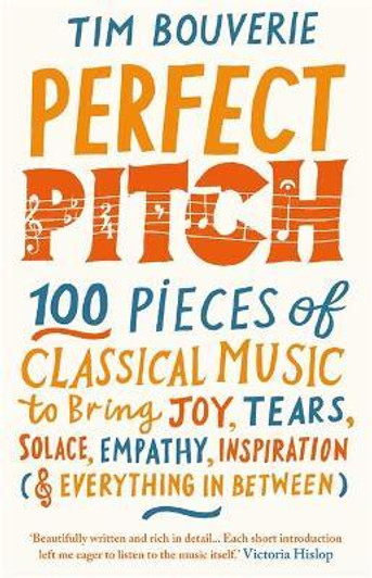 Perfect Pitch : 100 Pieces of Classical Music to Bring Joy, Tears, Solace, Empathy, Inspiration (& Everything in Between) / Tim Bouverie