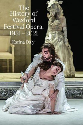 History of Wexford Festival Opera 1951 - 2021 / Karina Daly