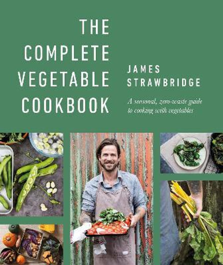 Complete Vegetable Cookbook : A Seasonal, Zero-waste Guide to Cooking with Vegetables / James Strawbridge