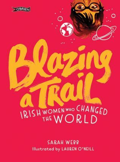 Blazing a Trail Irish Women Who Changed the World / Sarah Webb