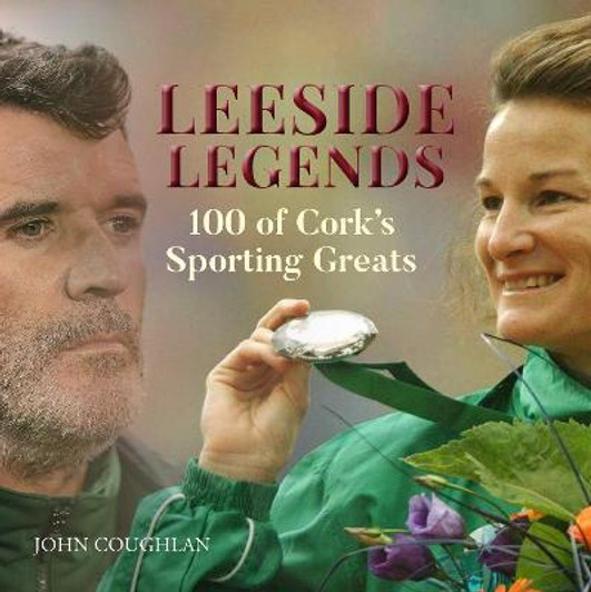 Leeside Legends : 100 of Cork's Sporting Greats / John Coughlan