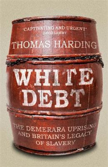 White Debt : The Demerara Uprising and Britain's Legacy of Slavery / Thomas Harding