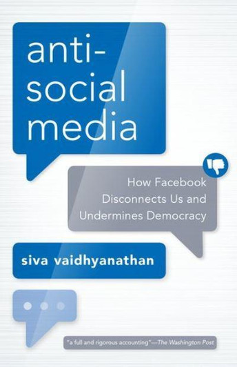 Anti-Social Media - How Facebook Disconnects Us and Undermines Democracy /  Siva Vaidhyanathan